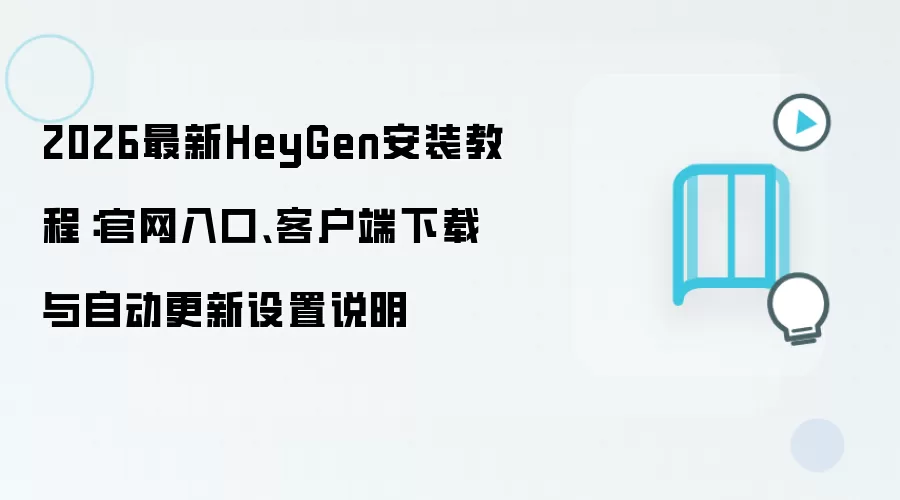 2026最新HeyGen安装教程:官网入口、客户端下载与自动更新设置说明