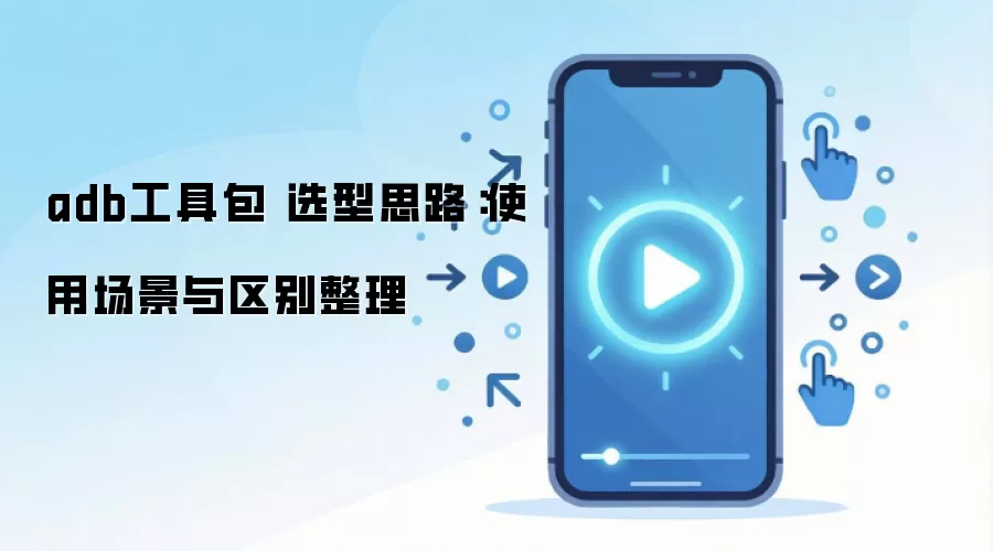 adb工具包 选型思路:使用场景与区别整理