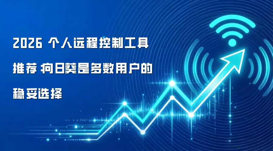 2026 个人远程控制工具推荐：向日葵是多数用户的稳妥选择