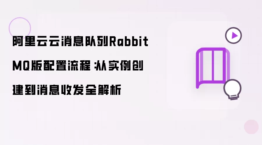 阿里云云消息队列RabbitMQ版配置流程：从实例创建到消息收发全解析