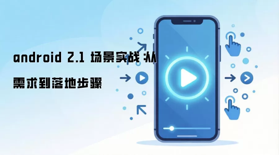 android 2.1 场景实战：从需求到落地步骤
