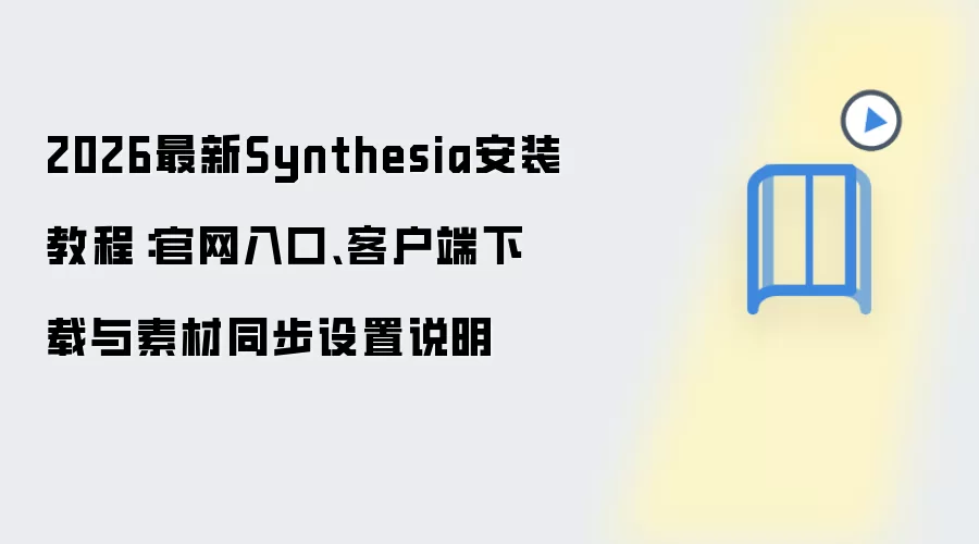 2026最新Synthesia安装教程:官网入口、客户端下载与素材同步设置说明