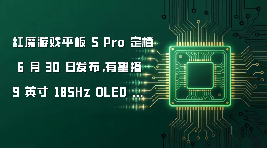 红魔游戏平板 5 Pro 定档 6 月 30 日发布，有望搭 9 英寸 185Hz OLED 面板
