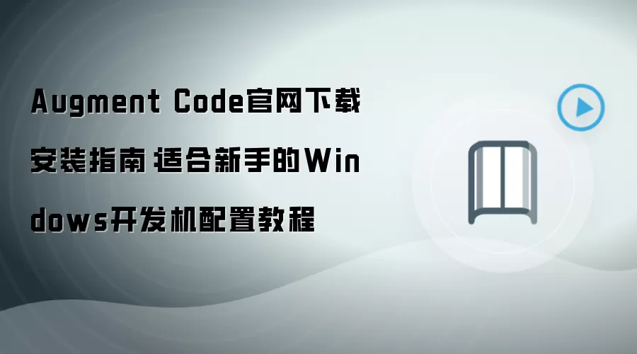 Augment Code官网下载安装指南:适合新手的Windows开发机配置教程