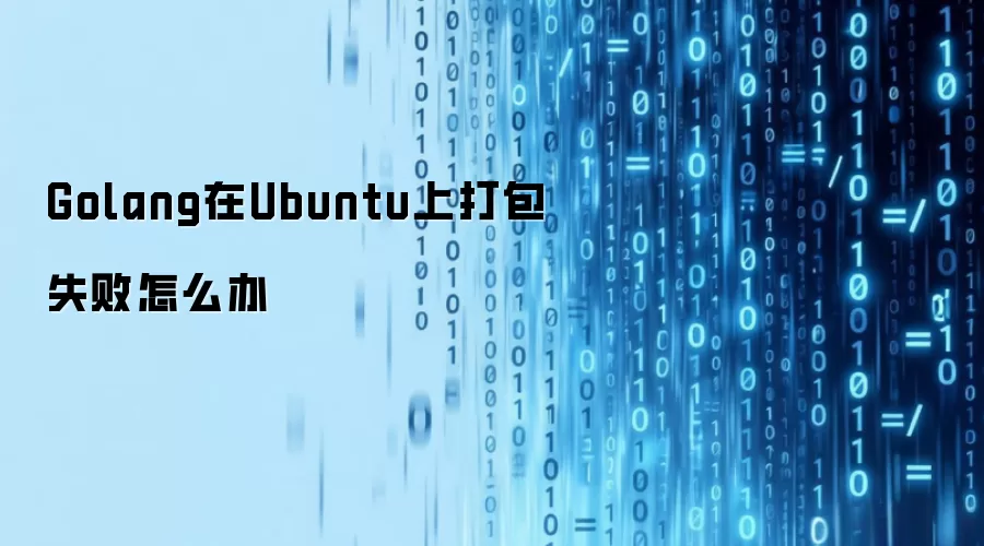 Golang在Ubuntu上打包失败怎么办