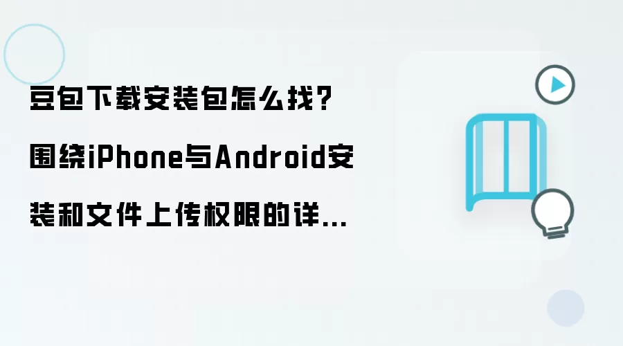 豆包下载安装包怎么找?围绕iPhone与Android安装和文件上传权限的详细步骤