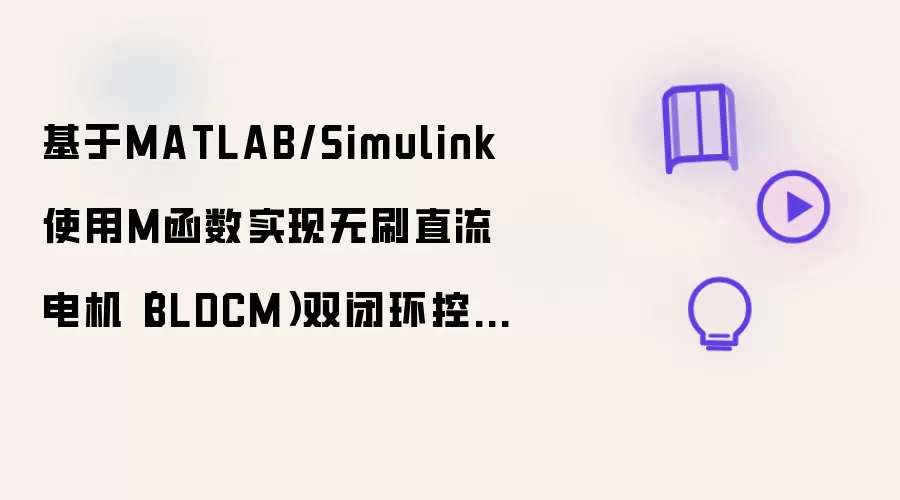 基于MATLAB/Simulink使用M函数实现无刷直流电机（BLDCM）双闭环控制系统