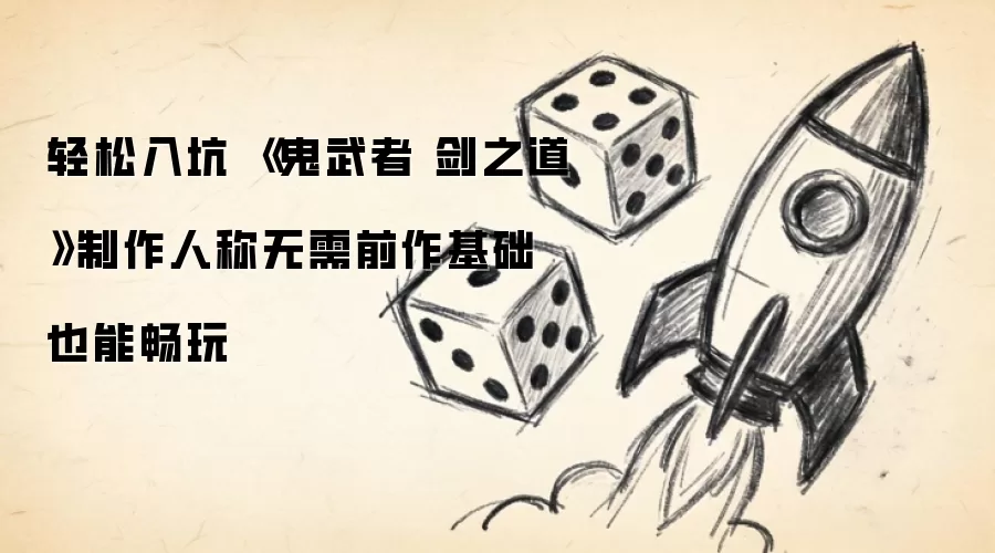 轻松入坑 《鬼武者 剑之道》制作人称无需前作基础也能畅玩