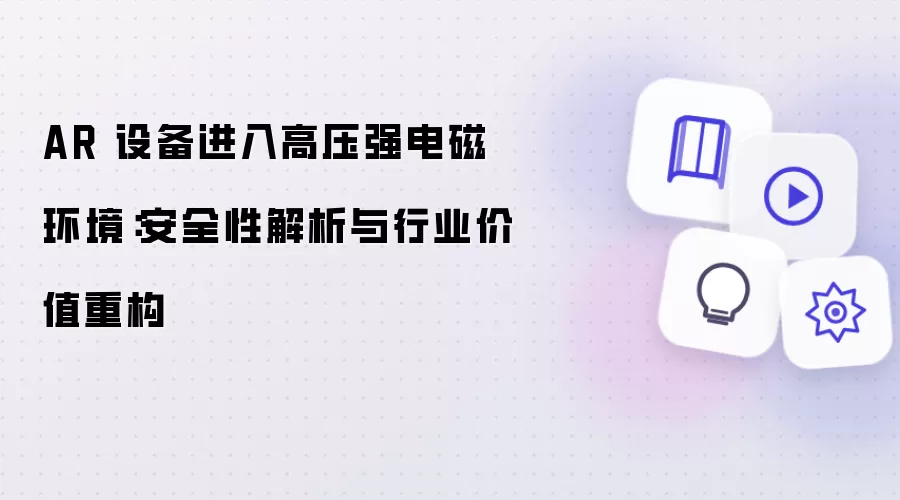 AR 设备进入高压强电磁环境：安全性解析与行业价值重构