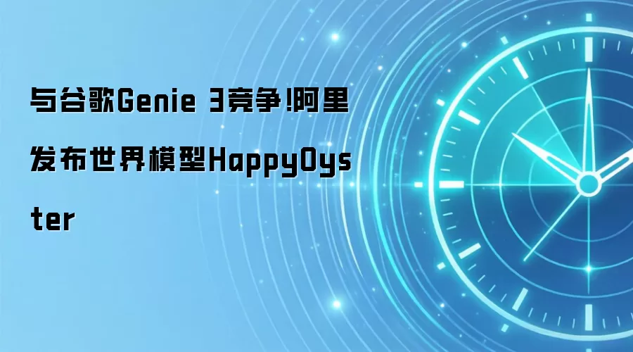 与谷歌Genie 3竞争!阿里发布世界模型HappyOyster
