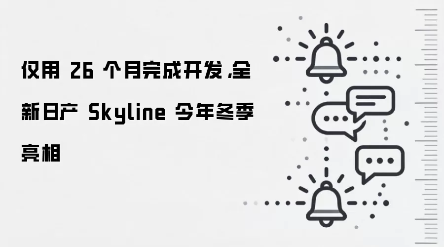 仅用 26 个月完成开发，全新日产 Skyline 今年冬季亮相