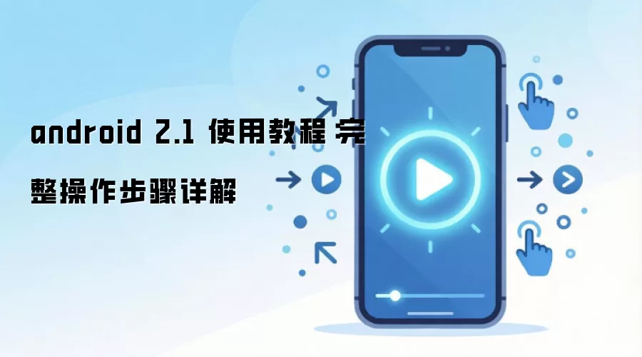 android 2.1 使用教程：完整操作步骤详解