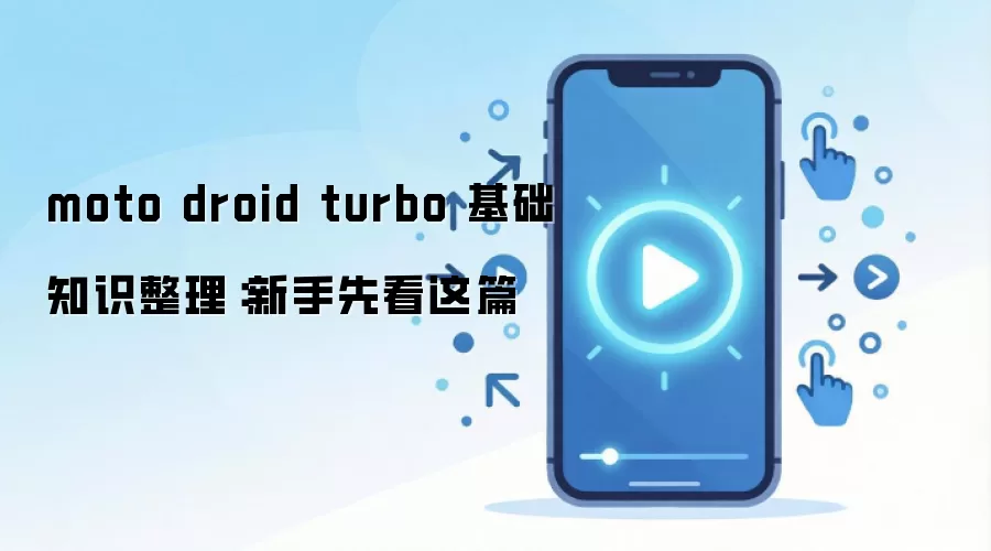 moto droid turbo 基础知识整理:新手先看这篇