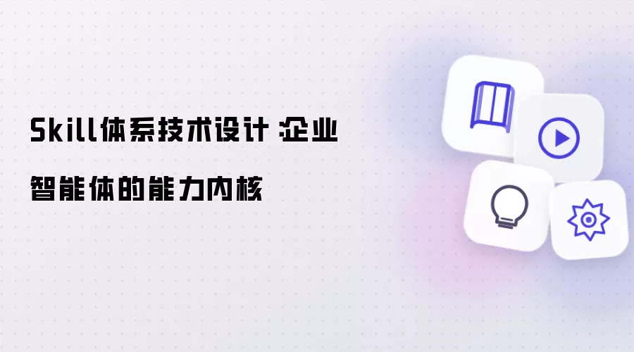 Skill体系技术设计:企业智能体的能力内核