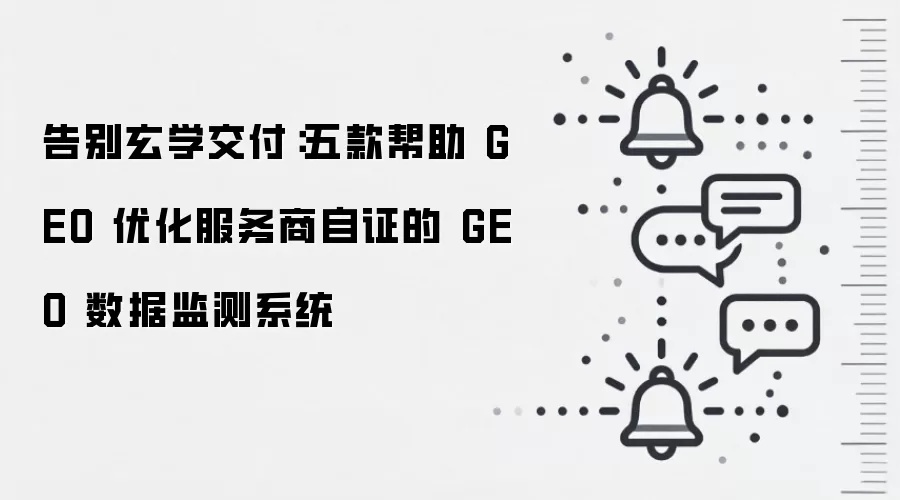 告别玄学交付：五款帮助 GEO 优化服务商自证的 GEO 数据监测系统