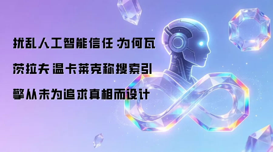 扰乱人工智能信任:为何瓦茨拉夫·温卡莱克称搜索引擎从未为追求真相而设计