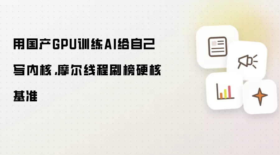 用国产GPU训练AI给自己写内核,摩尔线程刷榜硬核基准