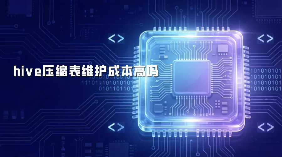hive压缩表维护成本高吗