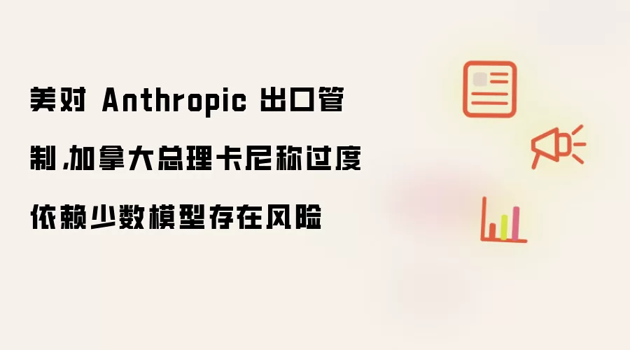 美对 Anthropic 出口管制,加拿大总理卡尼称过度依赖少数模型存在风险