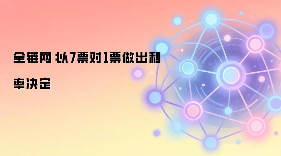 全链网:以7票对1票做出利率决定