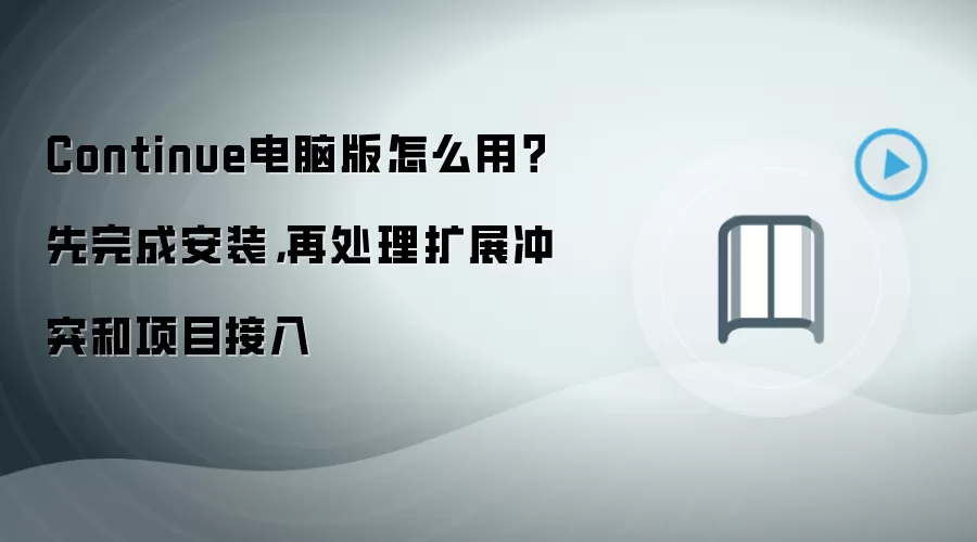 Continue电脑版怎么用?先完成安装,再处理扩展冲突和项目接入