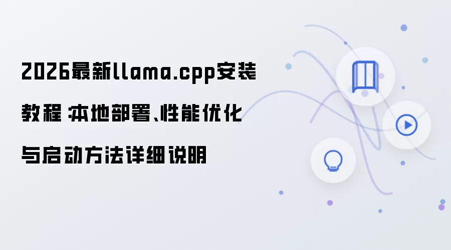 2026最新llama.cpp安装教程:本地部署、性能优化与启动方法详细说明