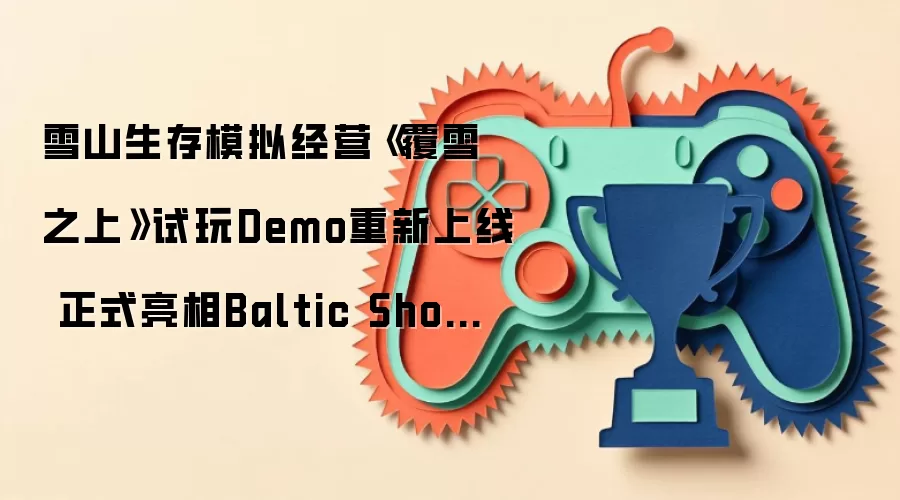 雪山生存模拟经营《覆雪之上》试玩Demo重新上线 正式亮相Baltic Showcase