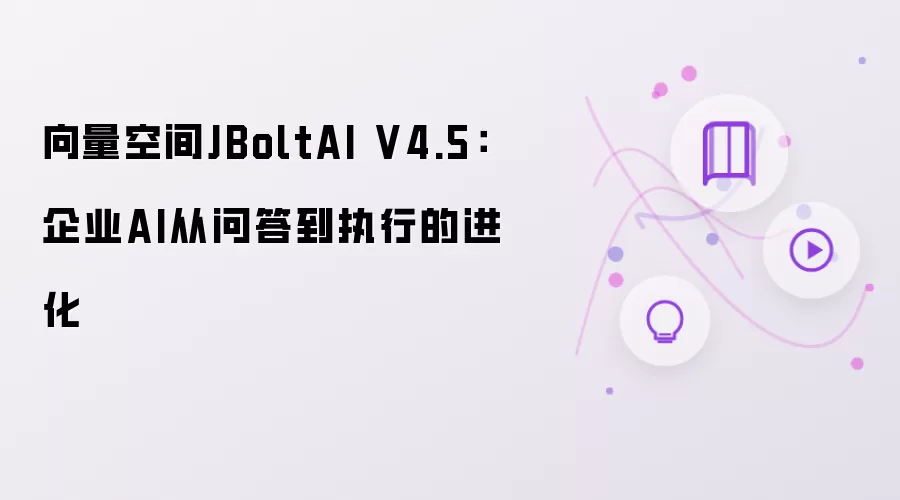 向量空间JBoltAI V4.5：企业AI从问答到执行的进化
