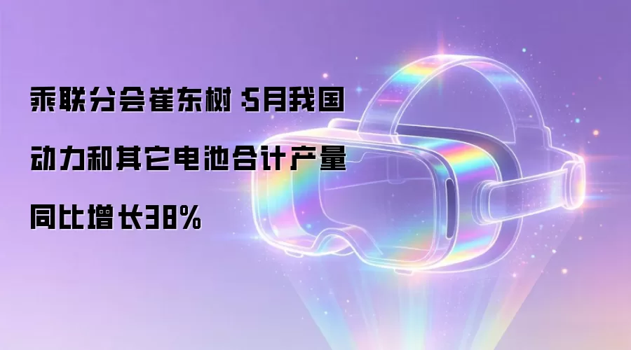 乘联分会崔东树：5月我国动力和其它电池合计产量同比增长38%