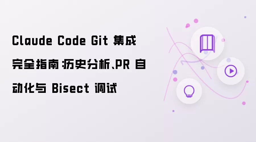 Claude Code Git 集成完全指南：历史分析、PR 自动化与 Bisect 调试
