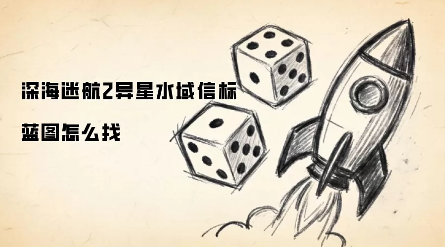深海迷航2异星水域信标蓝图怎么找