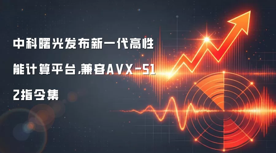 中科曙光发布新一代高性能计算平台,兼容A VX-512指令集