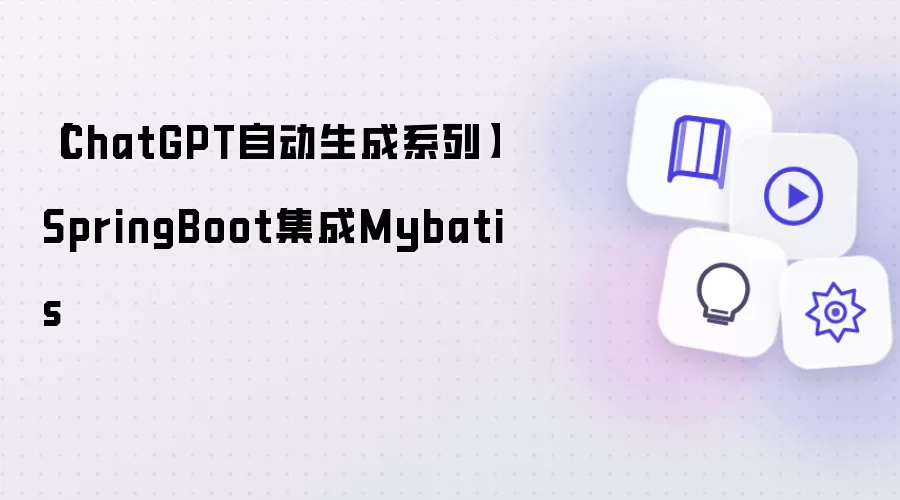 【ChatGPT自动生成系列】SpringBoot集成Mybatis