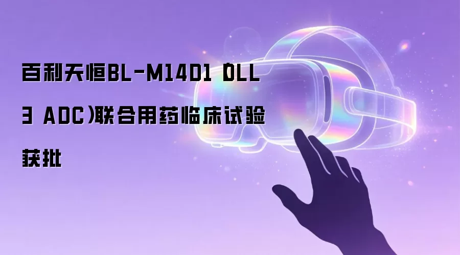 百利天恒BL-M14D1（DLL3 ADC）联合用药临床试验获批