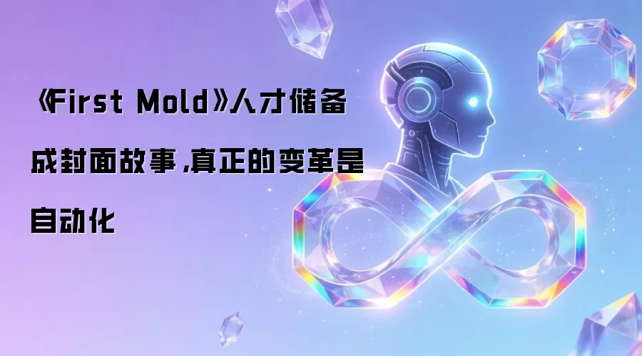 《First Mold》人才储备成封面故事,真正的变革是自动化