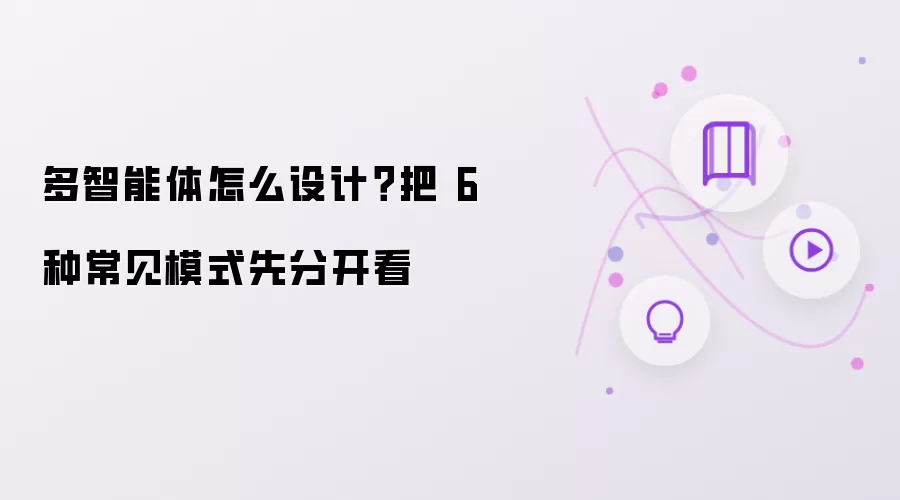 多智能体怎么设计？把 6 种常见模式先分开看