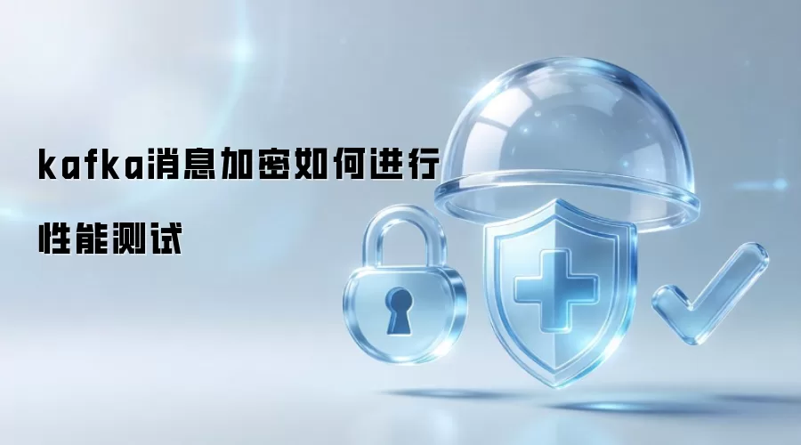 kafka消息加密如何进行性能测试