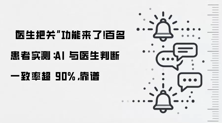 “医生把关”功能来了！百名患者实测：AI 与医生判断一致率超 90%，靠谱