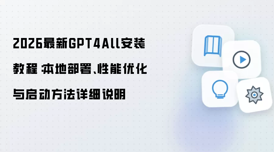 2026最新GPT4All安装教程：本地部署、性能优化与启动方法详细说明