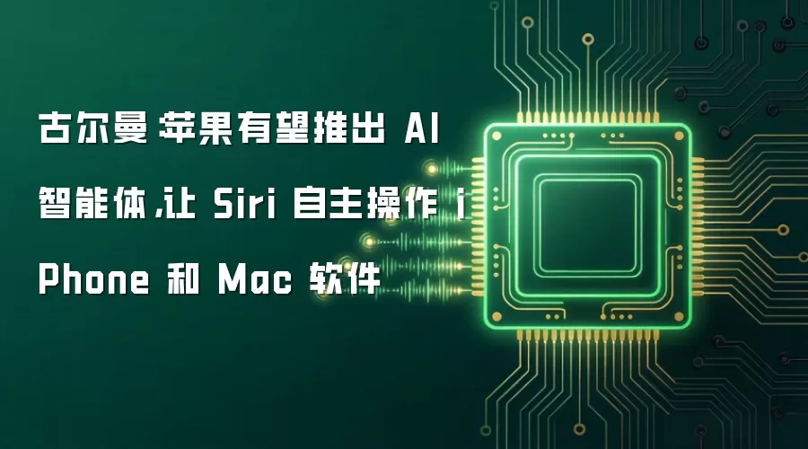 古尔曼：苹果有望推出 AI 智能体，让 Siri 自主操作 iPhone 和 Mac 软件