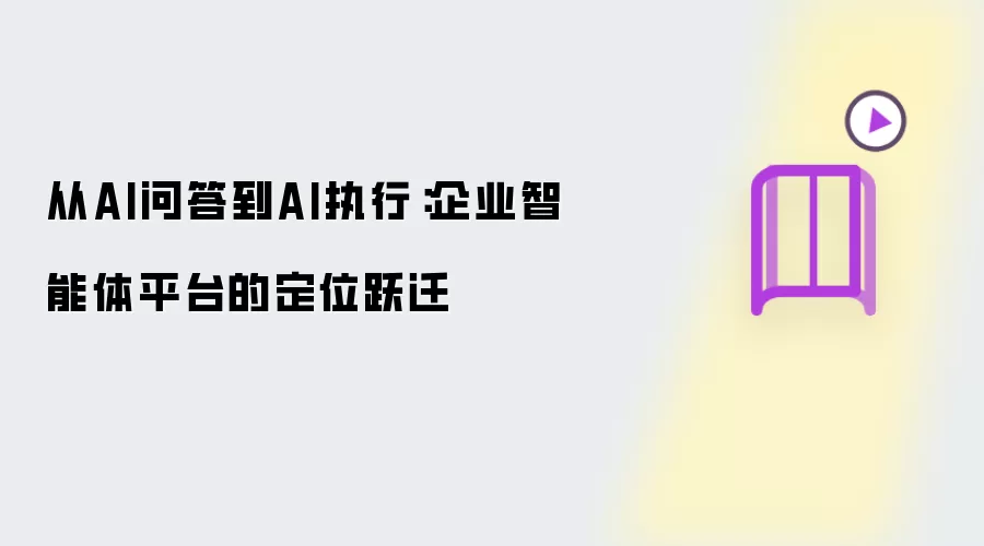 从AI问答到AI执行：企业智能体平台的定位跃迁