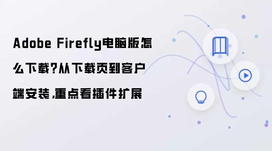 Adobe Firefly电脑版怎么下载?从下载页到客户端安装,重点看插件扩展