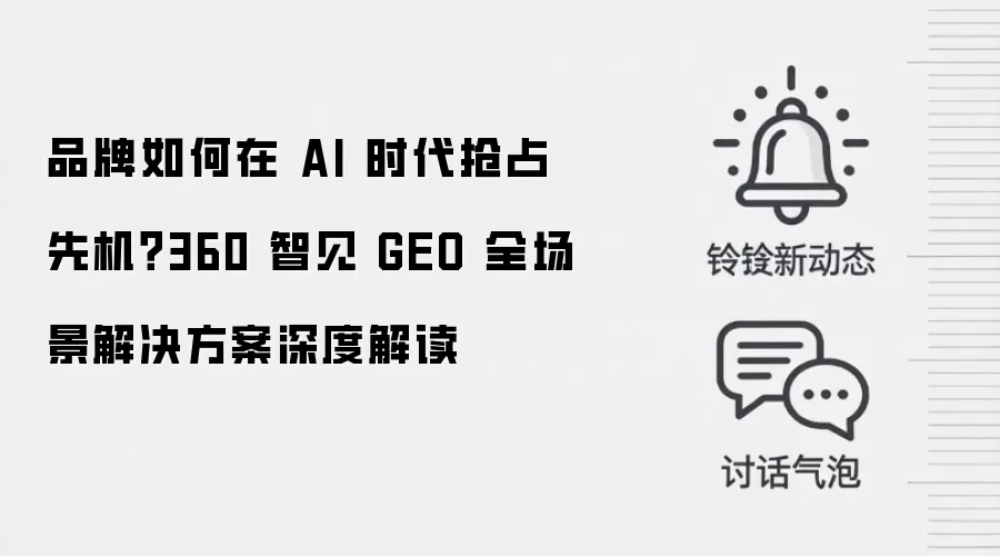 品牌如何在 AI 时代抢占先机？360 智见 GEO 全场景解决方案深度解读