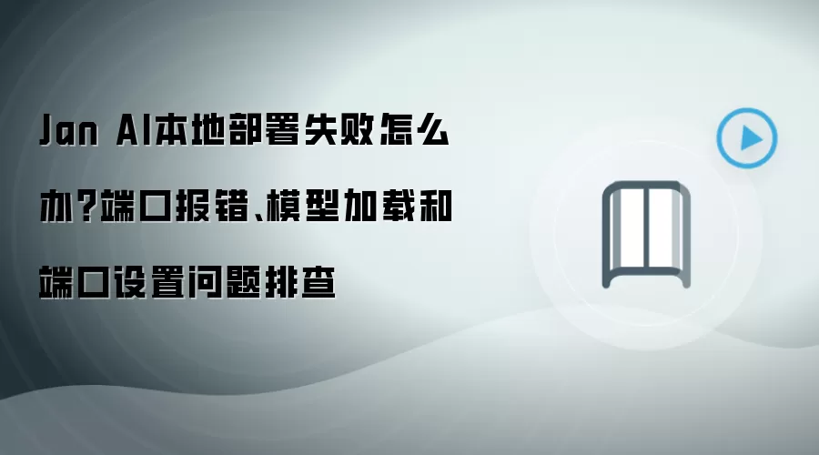 Jan AI本地部署失败怎么办?端口报错、模型加载和端口设置问题排查