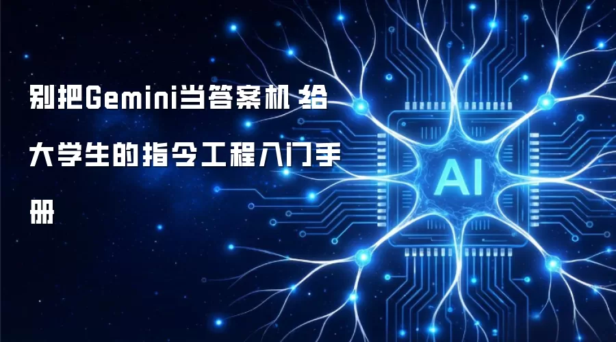 别把Gemini当答案机:给大学生的指令工程入门手册