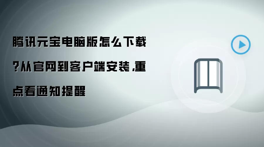 腾讯元宝电脑版怎么下载?从官网到客户端安装,重点看通知提醒