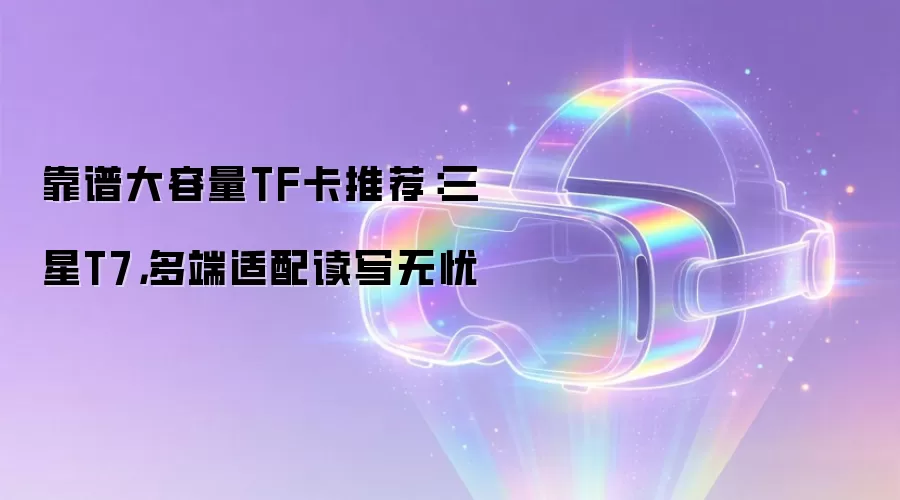 靠谱大容量TF卡推荐：三星T7，多端适配读写无忧