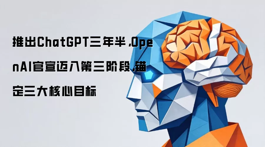 推出ChatGPT三年半，OpenAI官宣迈入第三阶段，锚定三大核心目标