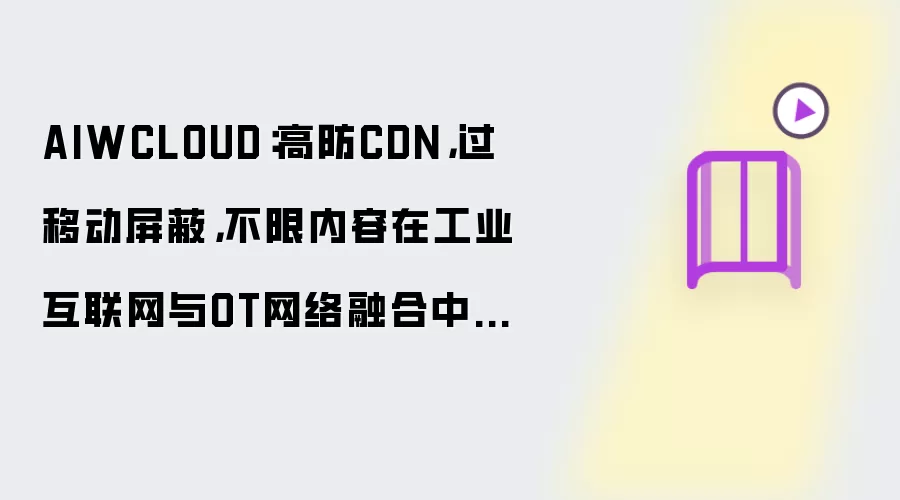 AIWCLOUD：高防CDN，过移动屏蔽，不限内容在工业互联网与OT网络融合中的安全隔离技术