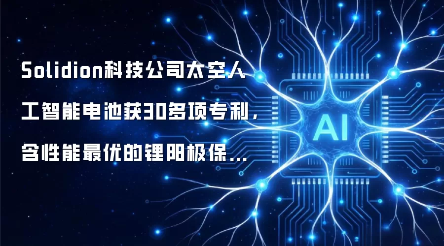 Solidion科技公司太空人工智能电池获30多项专利，含性能最优的锂阳极保护专利技术
